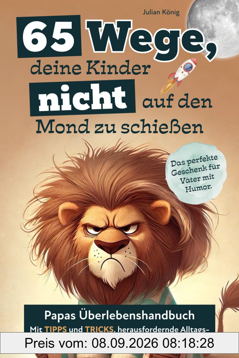 65 Wege, deine Kinder nicht auf den Mond zu schießen. Papas Überlebenshandbuch mit Tipps und Tricks, herausfordernde Alltagssituationen geschickt zu umgehen. Das perfekte Geschenk für Väter mit Humor.