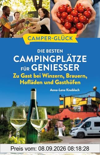Wohnmobil Reiseführer Deutschland – Camperglück. Die besten Camping-/Wohnmobilstellplätze für Genießer: Zu Gast bei Winzern, Brauern, Hofläden und Gasthöfen. Campingplatznahe Feinschmeckeradressen