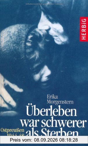 Überleben war schwerer als Sterben: Ostpreußen 1944-1948