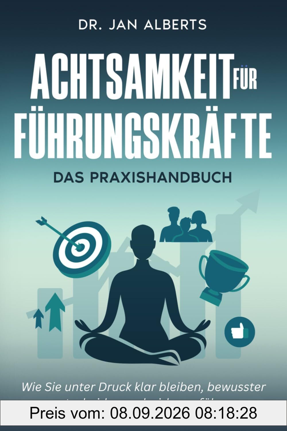 Achtsamkeit für Führungskräfte: Wie Sie unter Druck klar bleiben, bewusster entscheiden und wirksam führen. (2. Auflage)