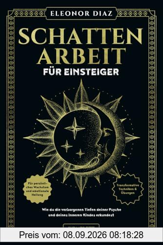 Schattenarbeit für Einsteiger: Wie du die verborgenen Tiefen deiner Psyche und deines Inneren Kindes erkundest. Transformative Techniken & Übungen für persönliches Wachstum und emotionale Heilung