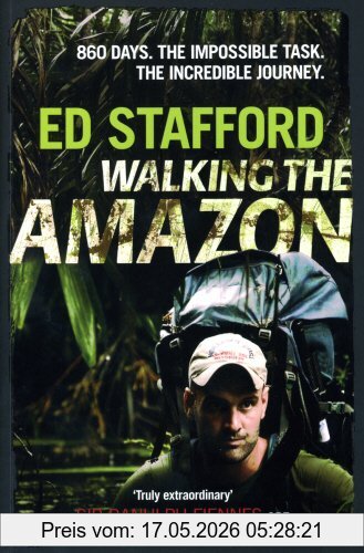 ed Stafford Walking The Amazon, 861 Days, An Impossible Task, An Incredible Journey