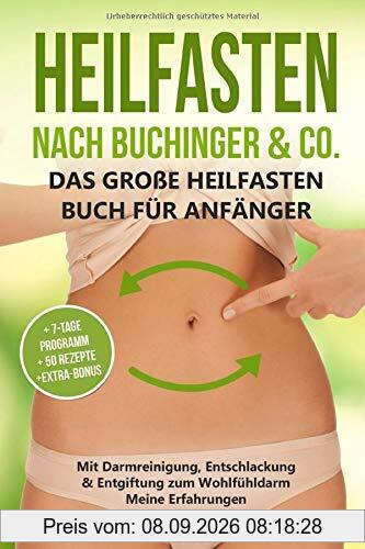 Heilfasten nach Buchinger & Co. Das große Heilfasten Buch für Anfänger: Mit Darmreinigung, Entschlackung & Entgiftung zum Wohlfühldarm. Meine Erfahrungen inkl. 7-Tage-Programm & 50 Rezepte & BONUS