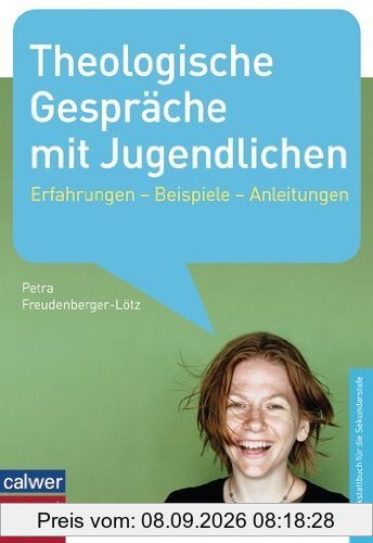 Theologische Gespräche mit Jugendlichen: Erfahrungen - Beispiele - Anleitungen - Ein Werkstattbuch für die Sekundarstufe