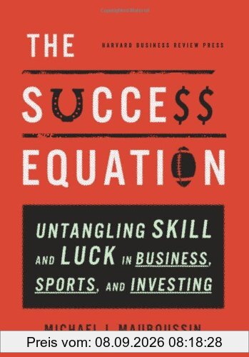The Success Equation: Untangling Skill and Luck in Business, Sports, and Investing