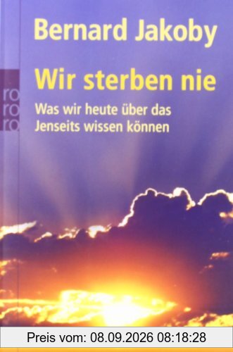 Wir sterben nie: Was wir heute über das Jenseits wissen können