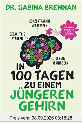 In 100 Tagen zu einem jüngeren Gehirn: Gedächtnis stärken, Konzentration verbessern und Demenz verhindern - Mit vielen Selbsttests und Übungen