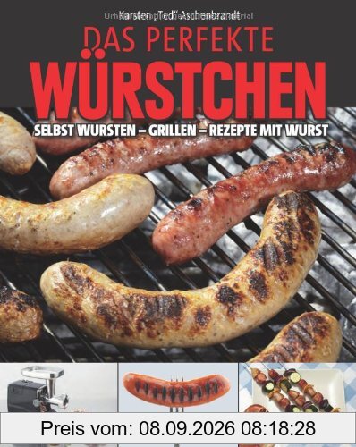 Das perfekte Würstchen: Selbst Wursten - Grillen - Rezepte mit Wurst