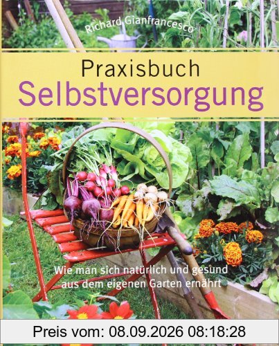 Praxisbuch Selbstversorgung: Wie man sich natürlich und gesund aus dem eigenen Garten ernährt