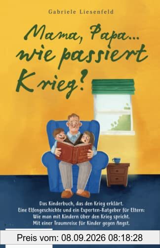 Mama, Papa...wie passiert Krieg?: Das Kinderbuch, das den Krieg erklärt. Eine Elfengeschichte und ein Experten-Ratgeber für Eltern: Wie man mit ... einer Traumreise für Kinder gegen die Angst.
