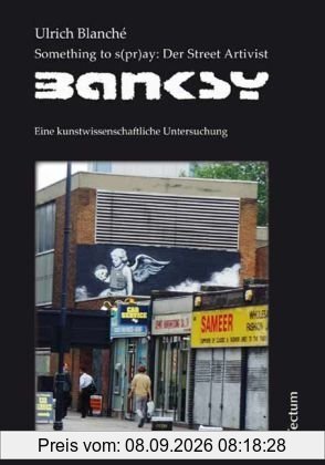Something to s(pr)ay: Der Street Artivist Banksy: Eine kunstwissenschaftliche Untersuchung