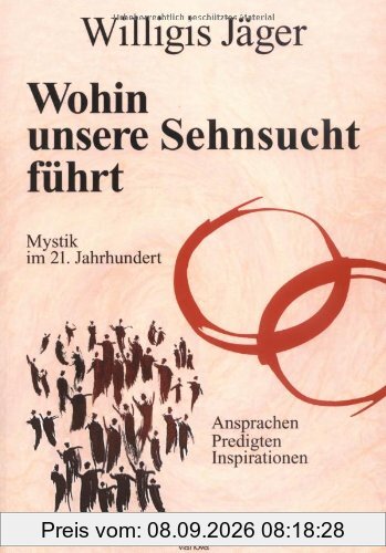 Wohin unsere Sehnsucht führt: Mystik im 21. Jahrhundert. Ansprachen, Predigten, Inspirationen