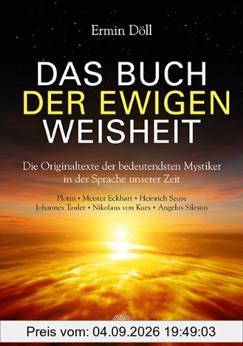 Das Buch der ewigen Weisheit: Die Originaltexte der bedeutendsten Mystiker in der Sprache unserer Zeit, Plotin, Meister Eckhart, Heinrich Seuse, Johannes Tauler, Nikolaus von Kues, Angelus Silesius