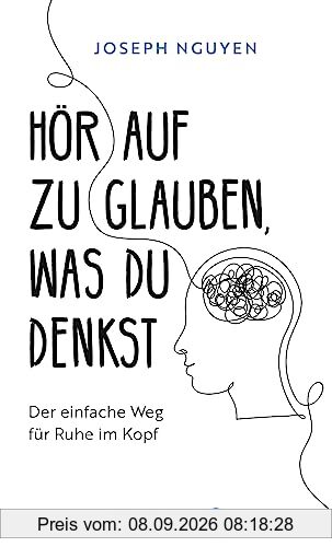 Hör auf zu glauben, was du denkst: Der einfache Weg für Ruhe im Kopf | Selbstzweifel und Selbstsabotage beenden: Der US-Bestseller, der so viele Leben verändert hat