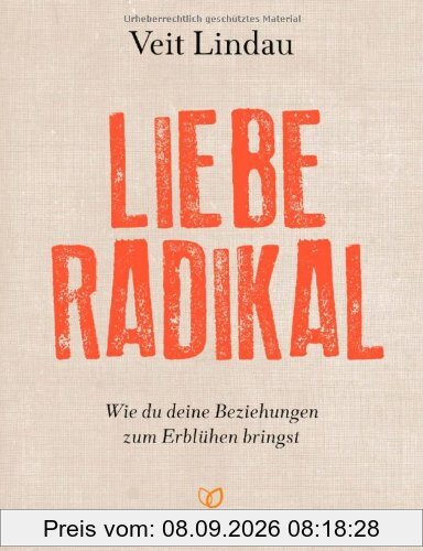 Liebe radikal: Wie du deine Beziehungen zum Erblühen bringst