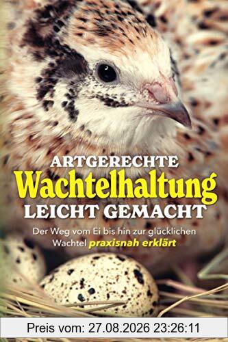 Artgerechte Wachtelhaltung leicht gemacht: Der Weg vom Ei bis hin zur glücklichen Wachtel praxisnah erklärt
