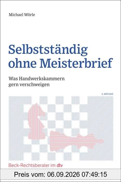 Selbstständig ohne Meisterbrief: Was Handwerkskammern gern verschweigen (Beck-Rechtsberater im dtv)