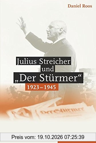 Julius Streicher und »Der Stürmer« 1923 - 1945.