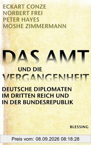 Das Amt und die Vergangenheit: Deutsche Diplomaten im Dritten Reich und in der Bundesrepublik