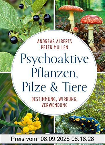 Psychoaktive Pflanzen, Pilze und Tiere: Bestimmung, Wirkung, Verwendung