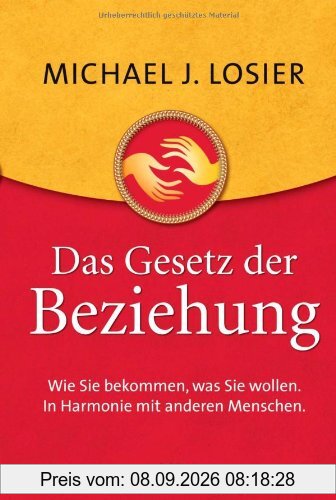 Das Gesetz der Beziehung: Wie Sie bekommen, was Sie wollen. In Harmonie mit anderen Menschen