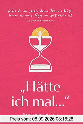 Das Buch zur Selbstfindung: „Hätte ich mal...“ - Wie du ab sofort deine Träume lebst, bevor es eines Tages zu spät dafür ist