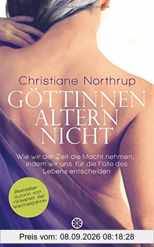 Göttinnen altern nicht: Wie wir der Zeit die Macht nehmen, indem wir uns für die Fülle des Lebens entscheiden