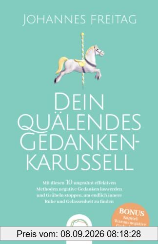 Dein quälendes Gedankenkarussell: Mit diesen 10 ungeahnt effektiven Methoden negative Gedanken loswerden und Grübeln stoppen, um endlich innere Ruhe und Gelassenheit zu finden