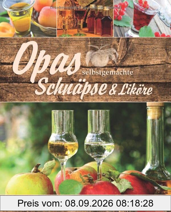 Opas selbstgemachte Schnäpse & Liköre: 90 Köstlichkeiten zum Selbstansetzen