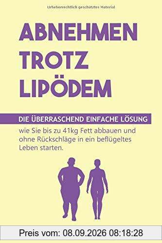 Abnehmen trotz Lipödem: Die überraschend einfache Lösung, wie Sie bis zu 41kg Fett abbauen und ohne Rückschläge in ein beflügeltes Leben starten (inkl. 12-Wochen-Schnellstartprogramm & 35 Rezepte)