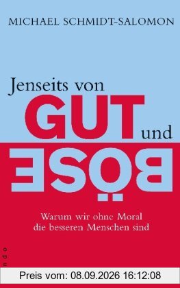 Jenseits von Gut und Böse: Warum wir ohne Moral die besseren Menschen sind