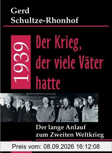 1939 - Der Krieg, der viele Väter hatte. Der lange Anlauf zum Zweiten Weltkrieg
