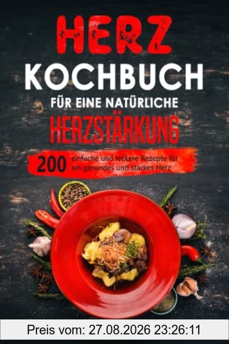 Herz Kochbuch für eine natürliche Herzstärkung: 200 einfache und leckere Rezepte für ein gesundes und starkes Herz