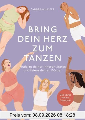 Bring dein Herz zum Tanzen: Finde zu deiner inneren Stärke und feiere deinen Körper, Das etwas andere Tanzbuch