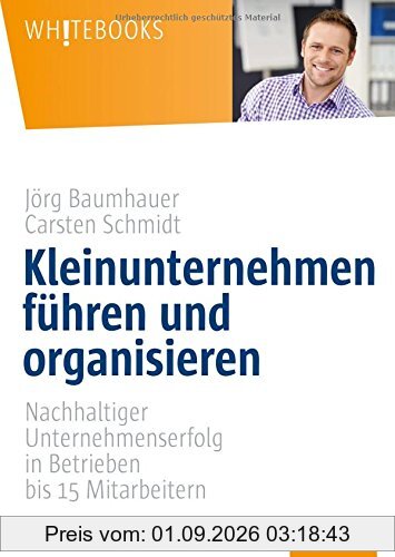 Kleinunternehmen führen und organisieren: Nachhaltiger Unternehmenserfolg in Betrieben bis 15 Mitarbeitern (Whitebooks)