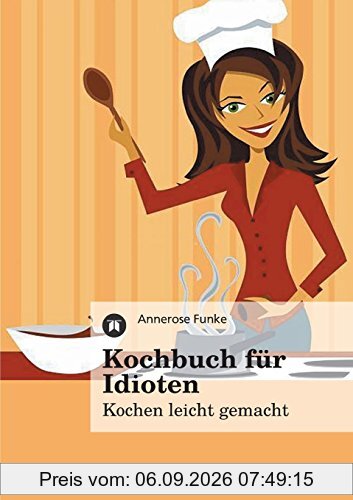 Kochbuch für Idioten: Kochen leicht gemacht