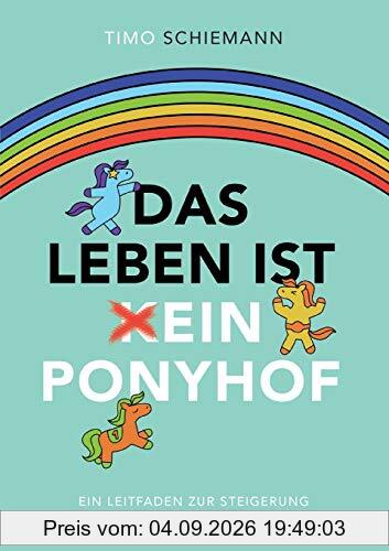 Das Leben ist ein Ponyhof: Ein Leitfaden zur Steigerung deiner Lebensfreude
