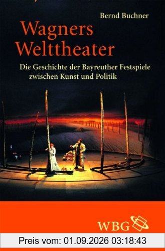 Wagners Welttheater: Die Geschichte der Bayreuther Festspiele zwischen Kunst und Politik
