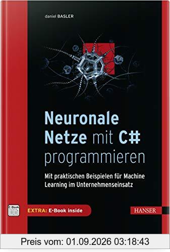 Neuronale Netze mit C# programmieren: Mit praktischen Beispielen für Machine Learning im Unternehmenseinsatz