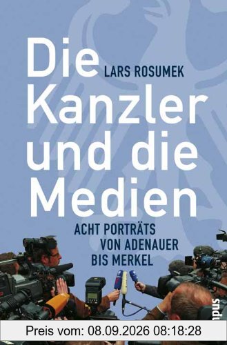 Die Kanzler und die Medien: Acht Porträts von Adenauer bis Merkel