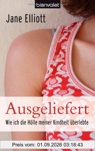 Ausgeliefert: Wie ich die Hölle meiner Kindheit überlebte