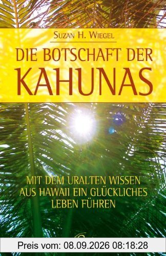 Die Botschaft der Kahunas: Mit dem uralten Wissen aus Hawaii ein glückliches Leben führen