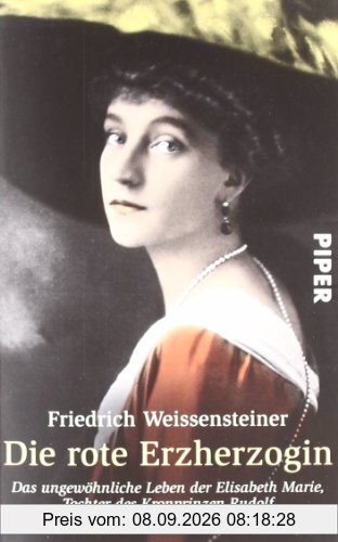 Die rote Erzherzogin: Das ungewöhnliche Leben der Elisabeth Marie, Tochter des Kronprinzen Rudolf