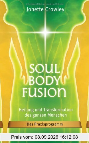 Soul Body Fusion: Heilung und Transformation des ganzen Menschen - Das Praxisprogramm