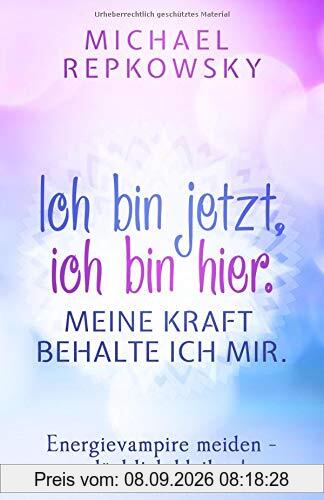 Ich bin jetzt, ich bin hier. Meine Kraft, behalte ich mir.: Energievampire meiden - glücklich bleiben!