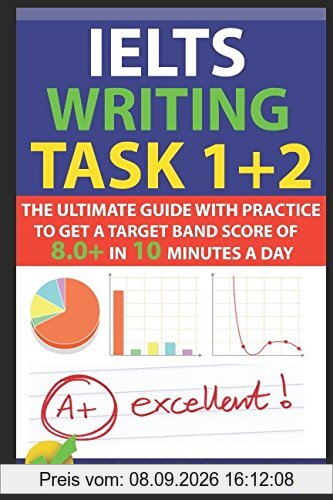 IELTS Writing Task 1 + 2: The Ultimate Guide with Practice to Get a Target Band Score of 8.0+ In 10 Minutes a Day