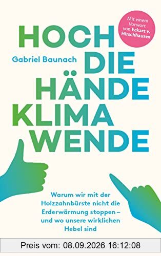 Hoch die Hände, Klimawende!: Warum wir mit der Holzzahnbürste nicht die Erderwärmung stoppen – und wo unsere wirklichen Hebel sind