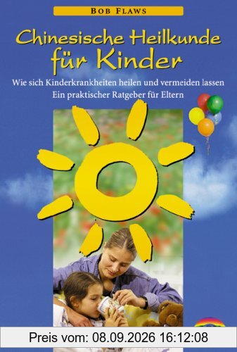 Chinesische Heilkunde für Kinder: Wie sich Kinderkrankheiten heilen und vermeiden lassen. Ein praktischer Ratgeber für Eltern