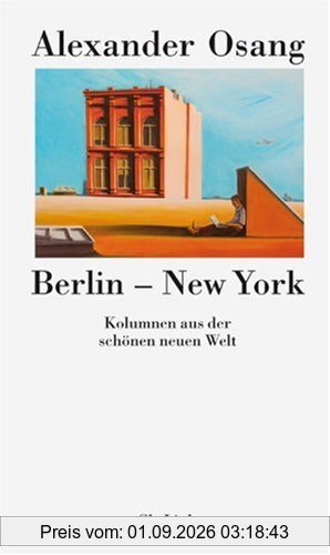 Berlin - New York. Kolumnen aus der schönen neuen Welt