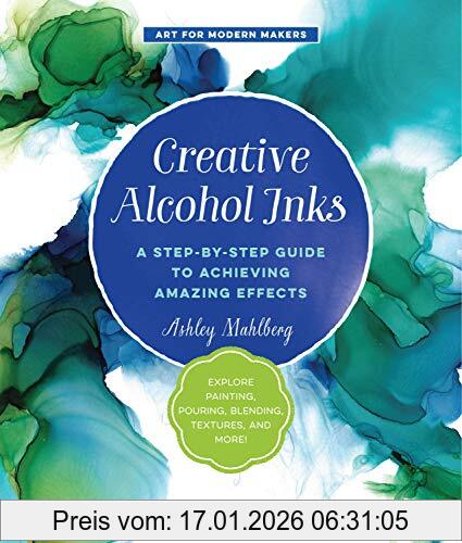 Ashley Mahlberg Creative Alcohol Inks, A Step-by-Step Guide To Achieving Amazing Effects--Explore Painting, Pouring, Blending, Textures, And More! (Art For Modern
